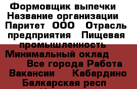 Формовщик выпечки › Название организации ­ Паритет, ООО › Отрасль предприятия ­ Пищевая промышленность › Минимальный оклад ­ 21 000 - Все города Работа » Вакансии   . Кабардино-Балкарская респ.,Нальчик г.